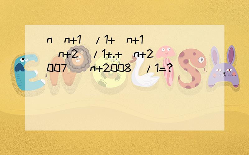 n(n+1)/1+(n+1)(n+2)/1+.+(n+2007)(n+2008)/1=?