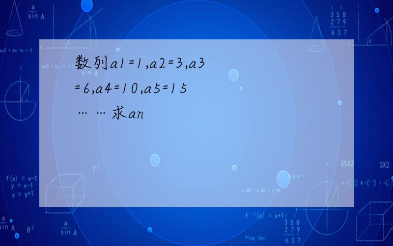 数列a1=1,a2=3,a3=6,a4=10,a5=15……求an