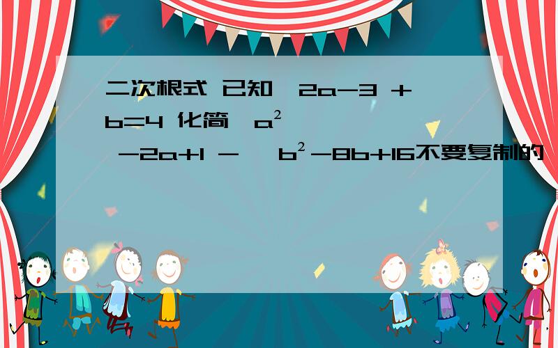 二次根式 已知√2a-3 +b=4 化简√a² -2a+1 - √b²-8b+16不要复制的