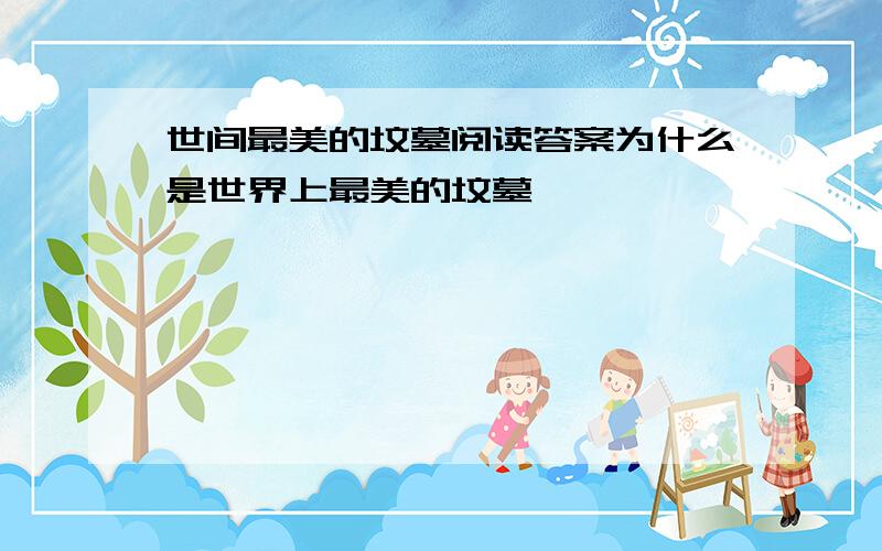 世间最美的坟墓阅读答案为什么是世界上最美的坟墓