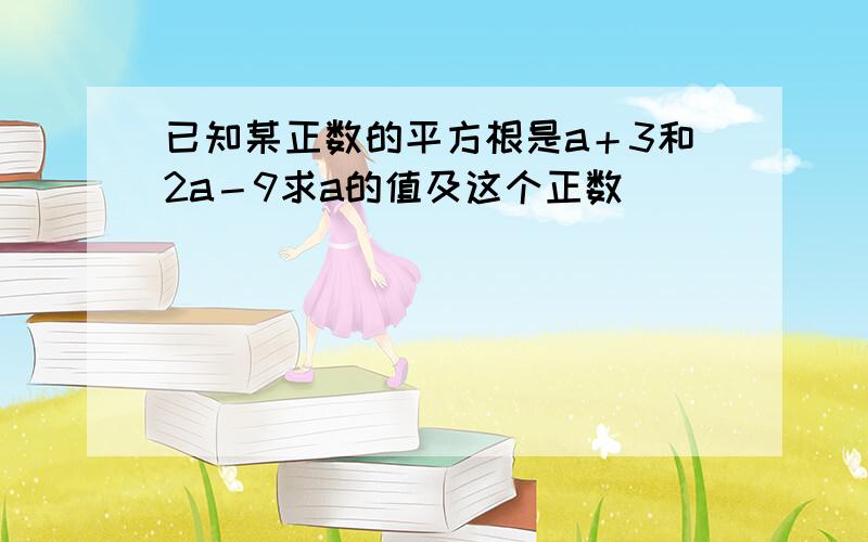 已知某正数的平方根是a＋3和2a－9求a的值及这个正数