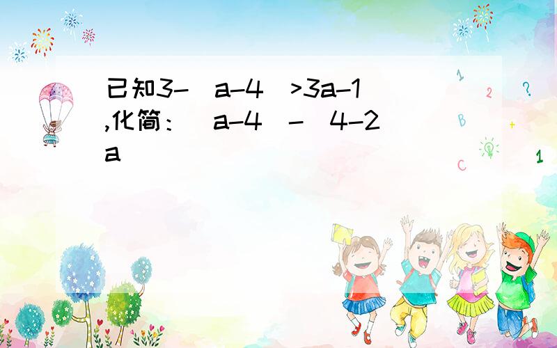 已知3-(a-4)>3a-1,化简：|a-4|-|4-2a|