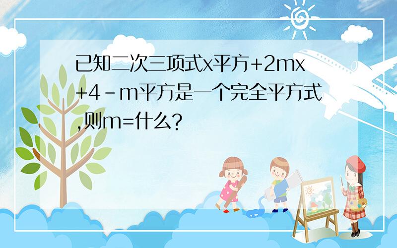 已知二次三项式x平方+2mx+4-m平方是一个完全平方式,则m=什么?