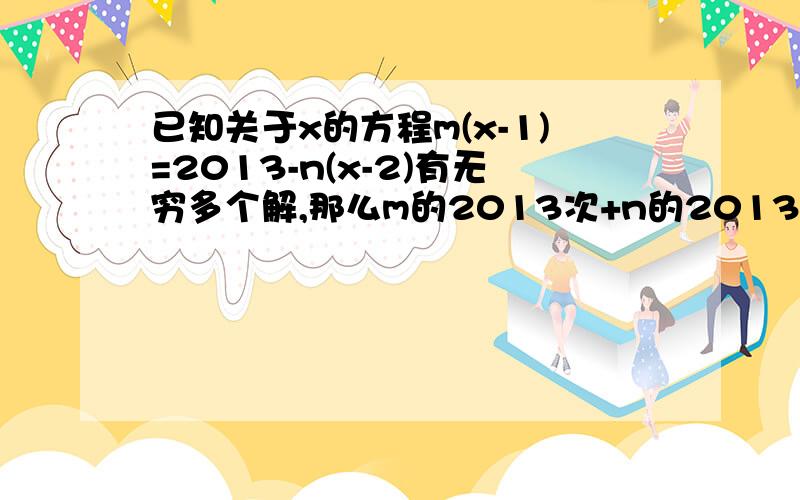 已知关于x的方程m(x-1)=2013-n(x-2)有无穷多个解,那么m的2013次+n的2013次的值为多少?急！！！！！！！！！！！！！！！！！！！！！！！加速！！！！！！！