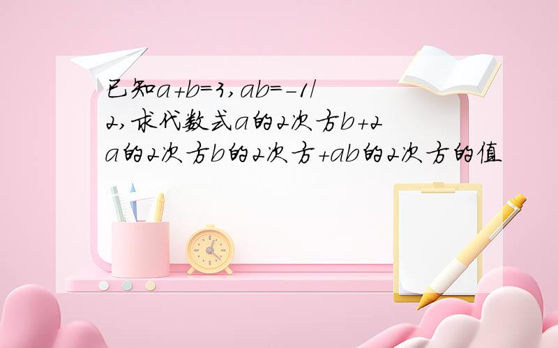 已知a+b=3,ab=-1/2,求代数式a的2次方b+2a的2次方b的2次方+ab的2次方的值