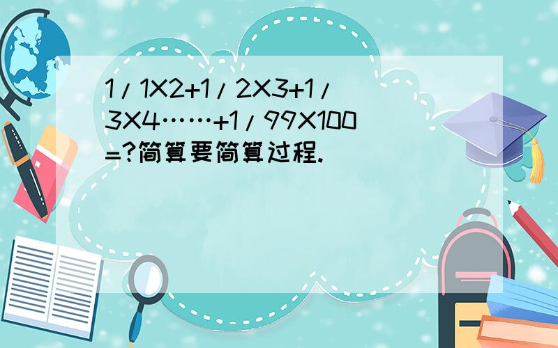 1/1X2+1/2X3+1/3X4……+1/99X100=?简算要简算过程.