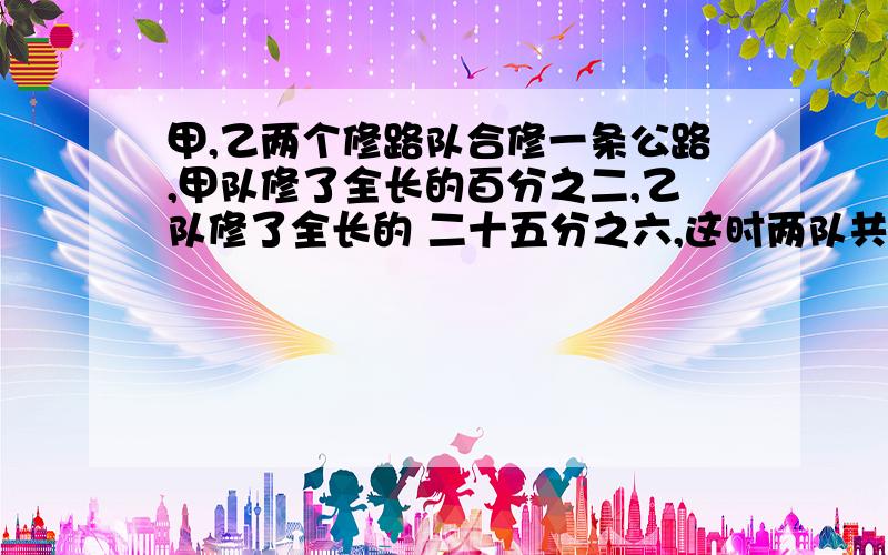 甲,乙两个修路队合修一条公路,甲队修了全长的百分之二,乙队修了全长的 二十五分之六,这时两队共修了三百五十二米,求甲,乙各修了多少米?第一个回答我给他满意⊙﹏⊙