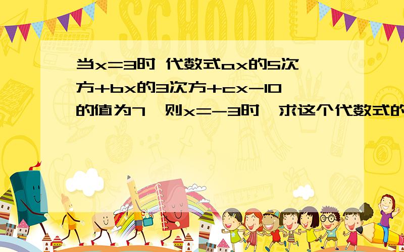 当x=3时 代数式ax的5次方+bx的3次方+cx-10的值为7,则x=-3时,求这个代数式的值