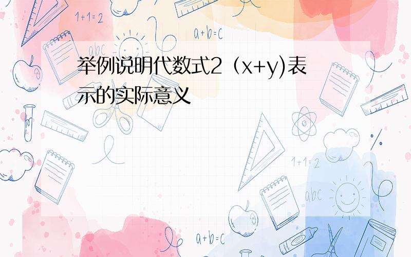 举例说明代数式2（x+y)表示的实际意义