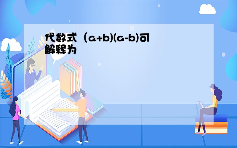 代数式（a+b)(a-b)可解释为