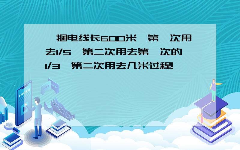 一捆电线长600米,第一次用去1/5,第二次用去第一次的1/3,第二次用去几米过程!