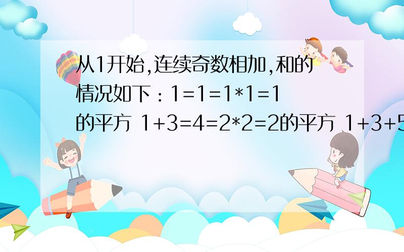 从1开始,连续奇数相加,和的情况如下：1=1=1*1=1的平方 1+3=4=2*2=2的平方 1+3+5=9=3*3=3的平方1+3+5+7=16=4*4=4的平方 （1）请根据上式推测从1开始,n个连续奇数相加的和是多少?（2）当n=10是,验证(1)的结