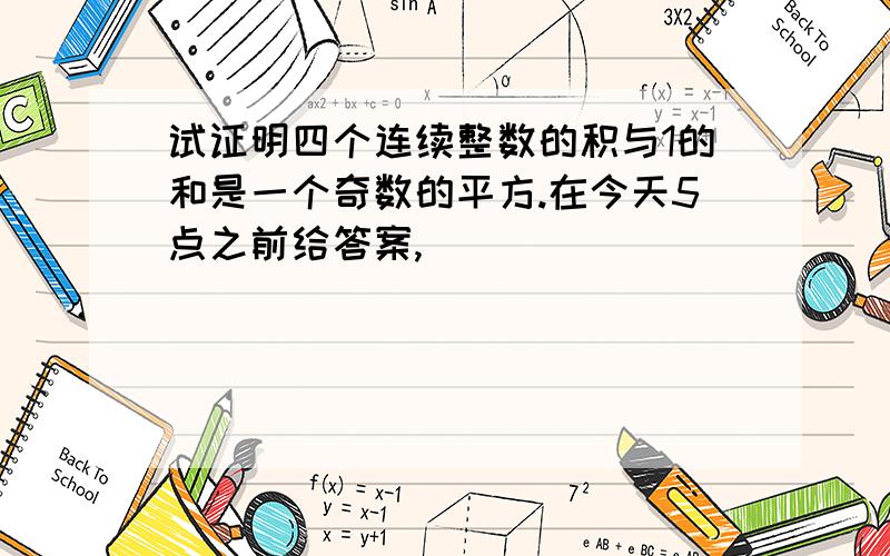 试证明四个连续整数的积与1的和是一个奇数的平方.在今天5点之前给答案,