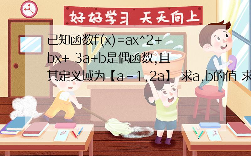 已知函数f(x)=ax^2+bx+ 3a+b是偶函数,且其定义域为【a-1,2a】 求a,b的值 求函数f(x)在其定义域上的最大值