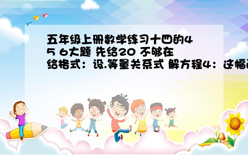 五年级上册数学练习十四的4 5 6大题 先给20 不够在给格式：设.等量关系式 解方程4：这幅画的长是宽的2倍 我做画框用了1.8m木条 这幅画的的长、宽、面积分别是多少？5：一张发票的一角弄