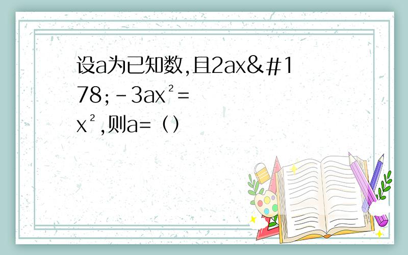 设a为已知数,且2ax²-3ax²=x²,则a=（）