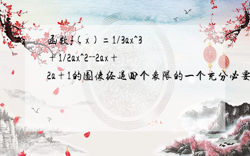 函数f(x)=1/3ax^3+1/2ax^2--2ax+2a+1的图像经过四个象限的一个充分必要条件是?