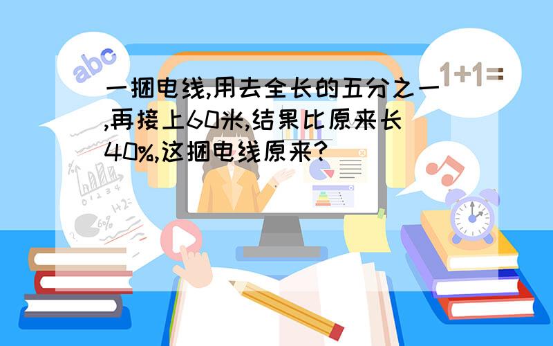 一捆电线,用去全长的五分之一,再接上60米,结果比原来长40%,这捆电线原来?