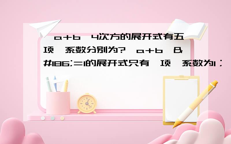 ﹙a＋b﹚4次方的展开式有五项,系数分别为?﹙a＋b﹚º＝1的展开式只有一项,系数为1；                                                                  ﹙a＋b﹚¹＝a＋b有两项,系数为1,1