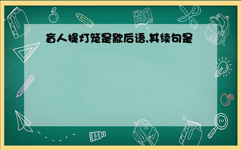 盲人提灯笼是歇后语,其续句是