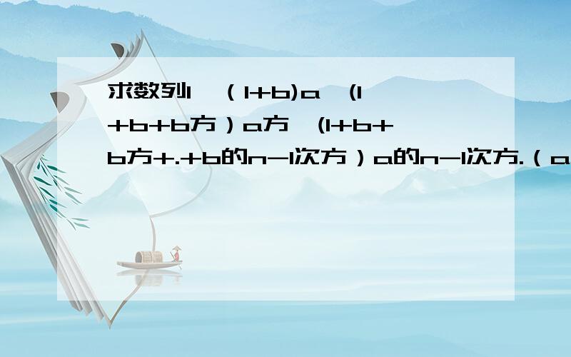 求数列1,（1+b)a,(1+b+b方）a方,(1+b+b方+.+b的n-1次方）a的n-1次方.（a不等于1,a不等于0,b不等于1,b不等于0）的前n项的和Sn