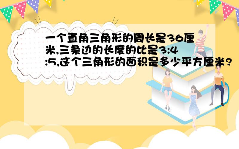 一个直角三角形的周长是36厘米,三条边的长度的比是3:4:5,这个三角形的面积是多少平方厘米?