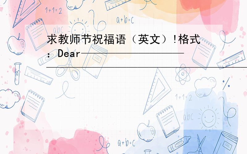 求教师节祝福语（英文）!格式：Dear———————————————————————————————————————————————————————————————————