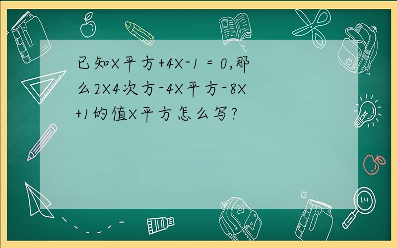 已知X平方+4X-1＝0,那么2X4次方-4X平方-8X+1的值X平方怎么写?