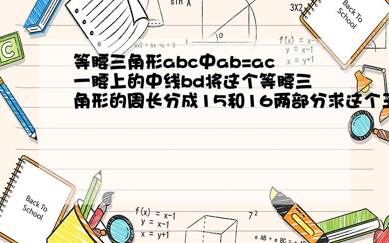 等腰三角形abc中ab=ac一腰上的中线bd将这个等腰三角形的周长分成15和16两部分求这个三角形的腰长和底边长无