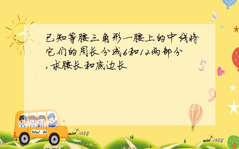 已知等腰三角形一腰上的中线将它们的周长分成6和12两部分,求腰长和底边长