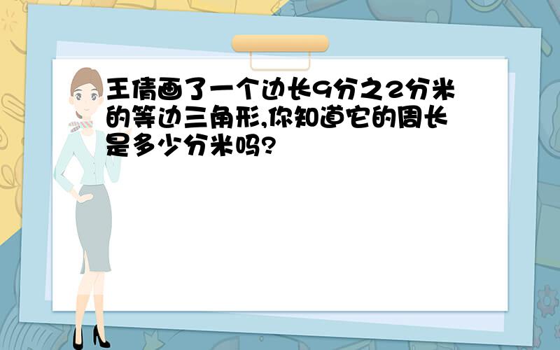 王倩画了一个边长9分之2分米的等边三角形,你知道它的周长是多少分米吗?