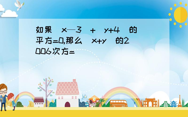 如果|x—3|+(y+4)的平方=0,那么(x+y)的2006次方=