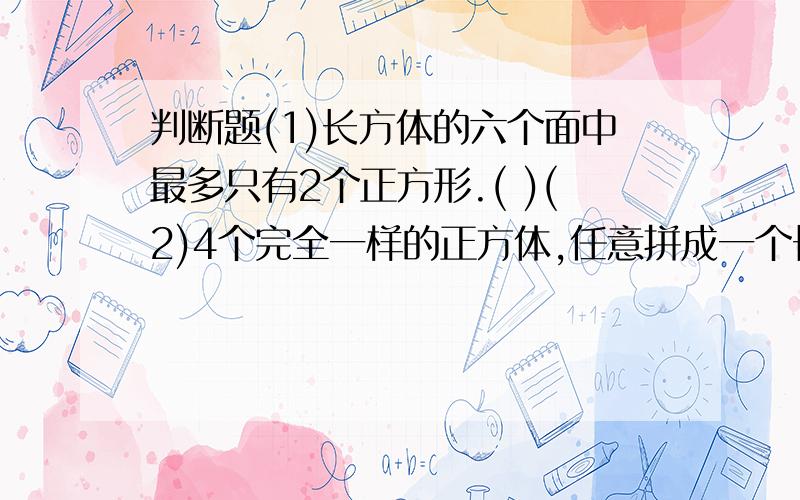 判断题(1)长方体的六个面中最多只有2个正方形.( )(2)4个完全一样的正方体,任意拼成一个长方体有( )拼法.A.1 B.2 C.3