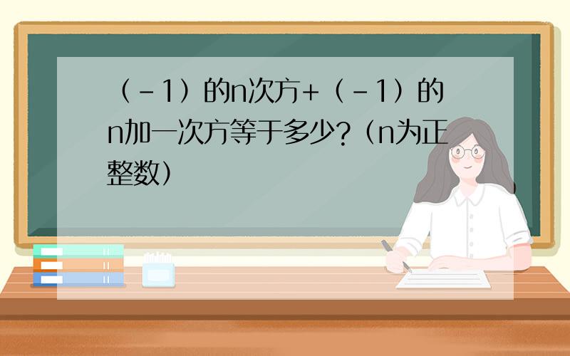 （-1）的n次方+（-1）的n加一次方等于多少?（n为正整数）