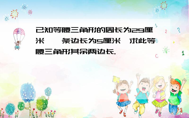 已知等腰三角形的周长为29厘米,一条边长为5厘米,求此等腰三角形其余两边长.