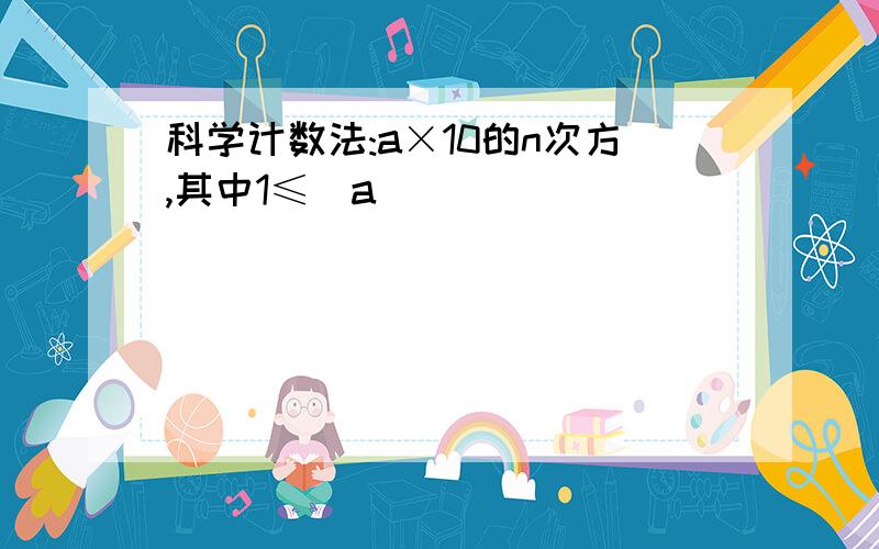 科学计数法:a×10的n次方,其中1≤|a|