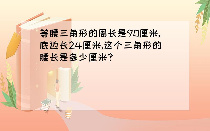 等腰三角形的周长是90厘米,底边长24厘米,这个三角形的腰长是多少厘米?