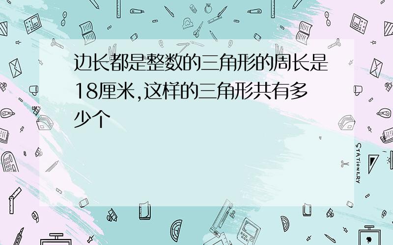 边长都是整数的三角形的周长是18厘米,这样的三角形共有多少个