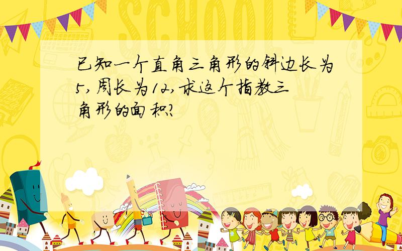 已知一个直角三角形的斜边长为5,周长为12,求这个指教三角形的面积?