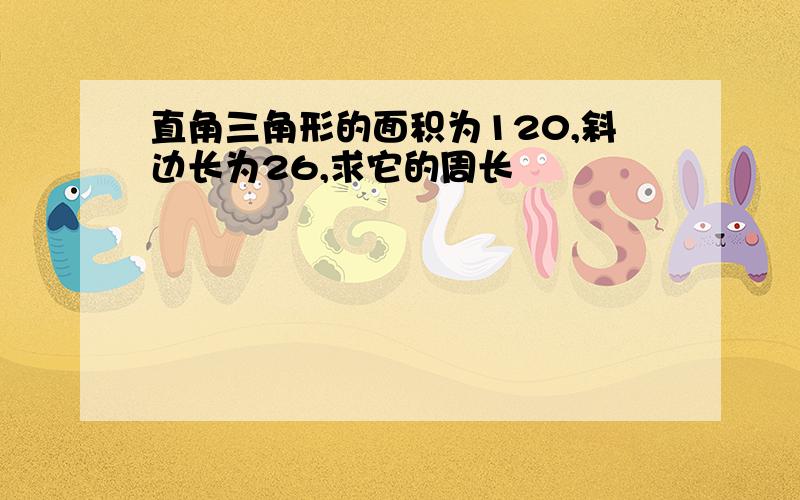 直角三角形的面积为120,斜边长为26,求它的周长