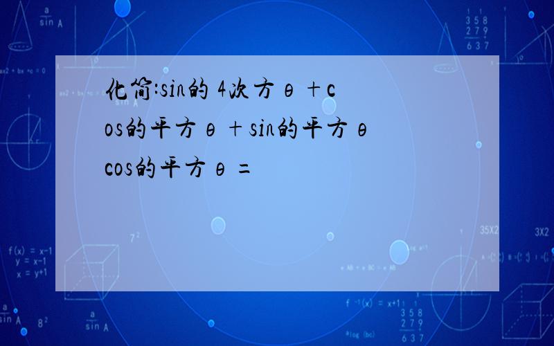 化简:sin的 4次方θ+cos的平方θ+sin的平方θcos的平方θ=