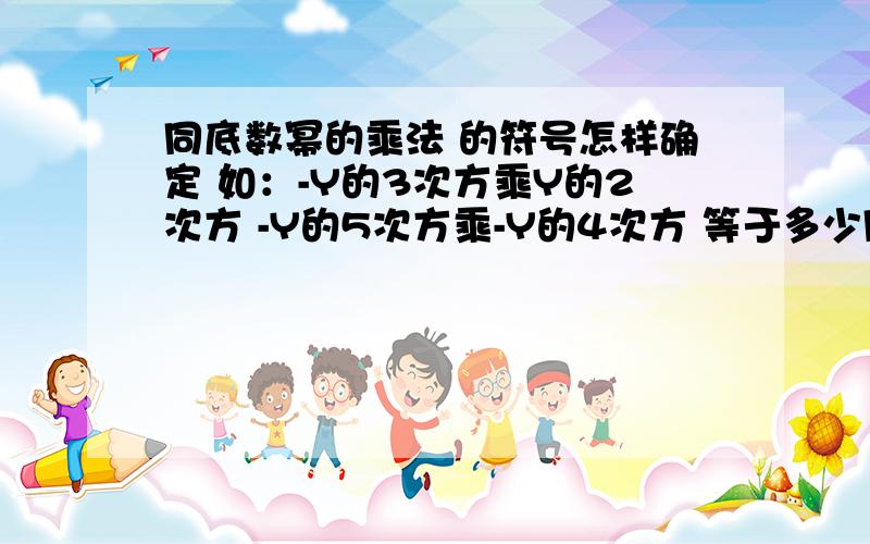 同底数幂的乘法 的符号怎样确定 如：-Y的3次方乘Y的2次方 -Y的5次方乘-Y的4次方 等于多少同底数幂的乘法 的符号怎样确定 先回答这个问题····