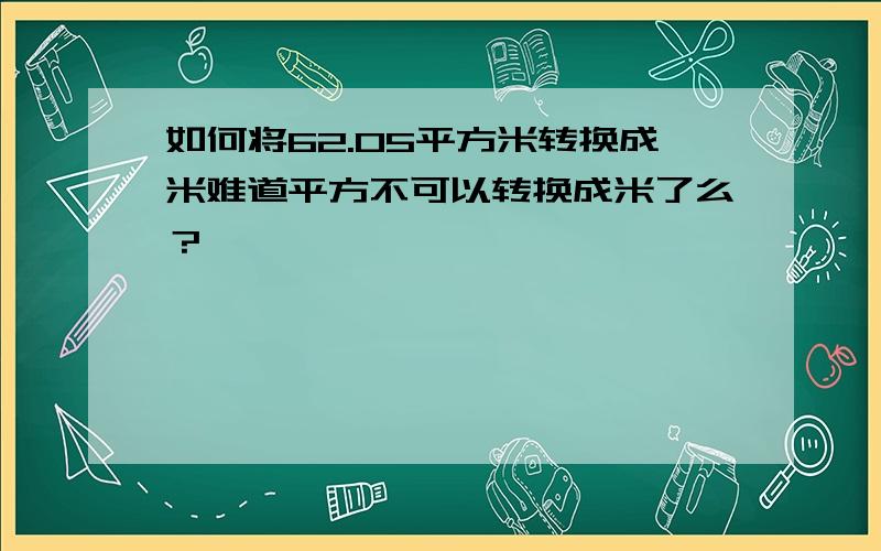 如何将62.05平方米转换成米难道平方不可以转换成米了么？