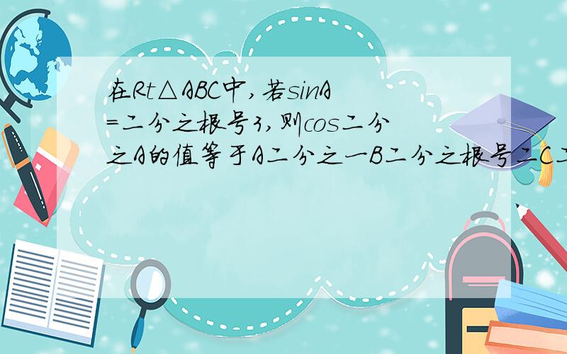 在Rt△ABC中,若sinA=二分之根号3,则cos二分之A的值等于A二分之一B二分之根号二C二分之根号三D三分之根号三