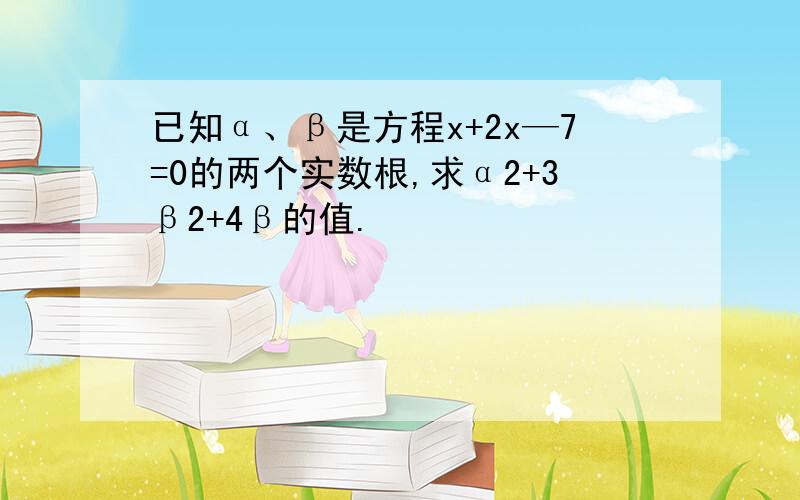 已知α、β是方程x+2x—7=0的两个实数根,求α2+3β2+4β的值.