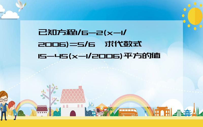 已知方程1/6-2(x-1/2006)=5/6,求代数式15-45(x-1/2006)平方的值