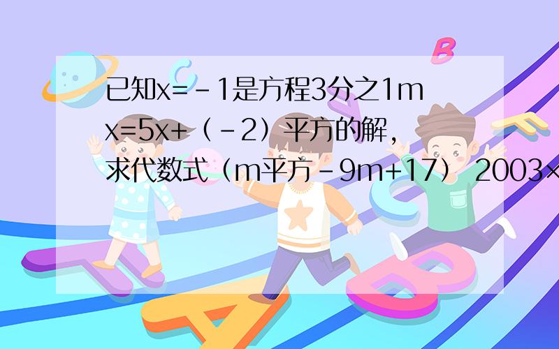 已知x=-1是方程3分之1mx=5x+（-2）平方的解,求代数式（m平方-9m+17） 2003×2004急急急..