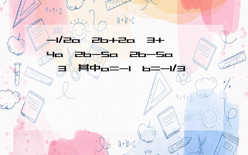 -1/2a^2b+2a^3+4a^2b-5a^2b-5a^3,其中a=-1,b=-1/3