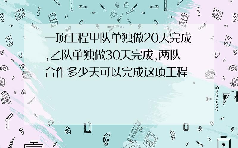 一项工程甲队单独做20天完成,乙队单独做30天完成,两队合作多少天可以完成这项工程