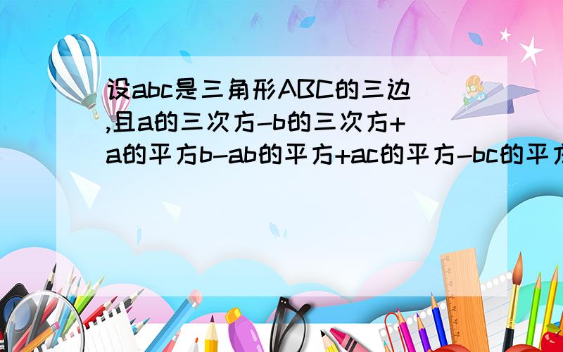 设abc是三角形ABC的三边,且a的三次方-b的三次方+a的平方b-ab的平方+ac的平方-bc的平方,则这个三角形是什